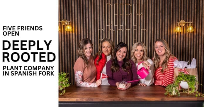 Five friends open Deeply Rooted plant shop in Spanish Fork.